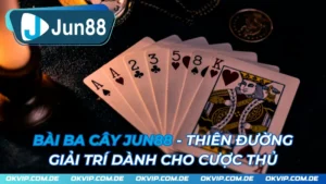 Bài Ba Cây JUN88 - Thiên Đường Giải Trí Dành Cho Cược Thủ