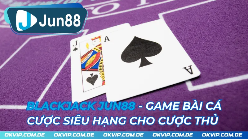 Blackjack JUN88 - Game Bài Cá Cược Siêu Hạng Cho Cược Thủ