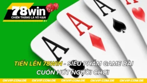 Tiến Lên 78Win - Siêu Phẩm Game Bài Cuốn Hút Người Chơi