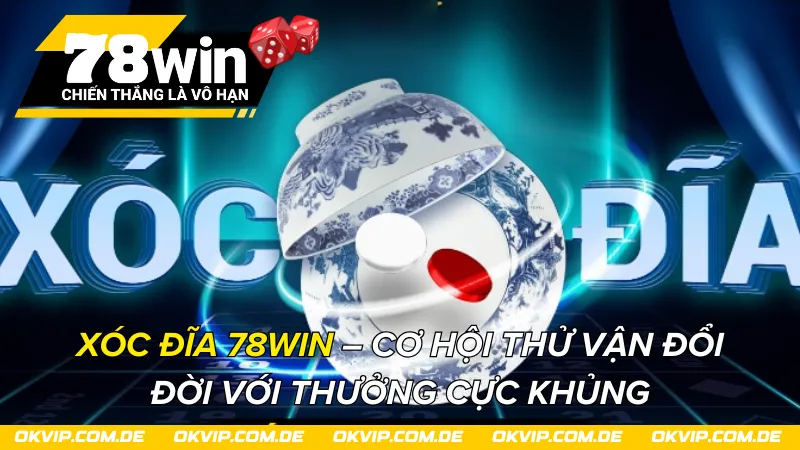 Xóc Đĩa 78Win – Cơ Hội Thử Vận Đổi Đời Với Thưởng Cực Khủng