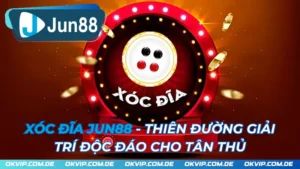 Xóc Đĩa JUN88 - Thiên Đường Giải Trí Độc Đáo Cho Tân Thủ